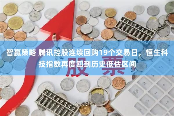 智赢策略 腾讯控股连续回购19个交易日，恒生科技指数再度回到历史低估区间