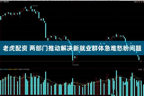 老虎配资 两部门推动解决新就业群体急难愁盼问题