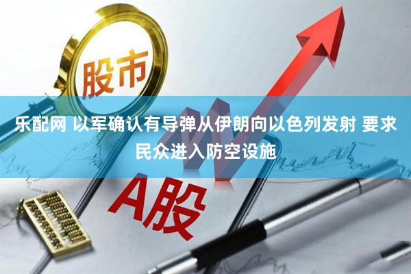 乐配网 以军确认有导弹从伊朗向以色列发射 要求民众进入防空设施