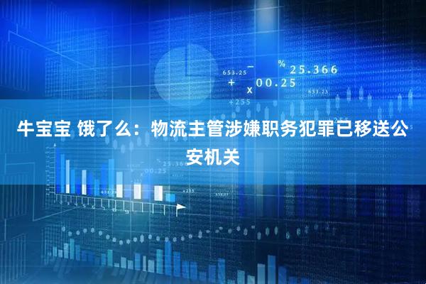 牛宝宝 饿了么：物流主管涉嫌职务犯罪已移送公安机关