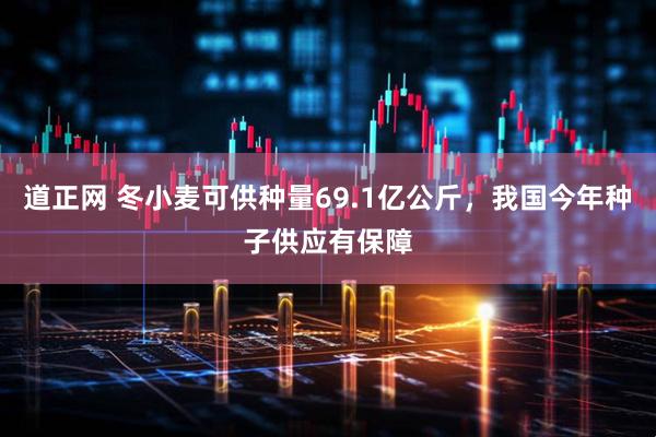 道正网 冬小麦可供种量69.1亿公斤，我国今年种子供应有保障