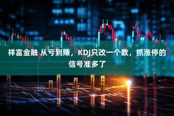 祥富金融 从亏到赚，KDJ只改一个数，抓涨停的信号准多了