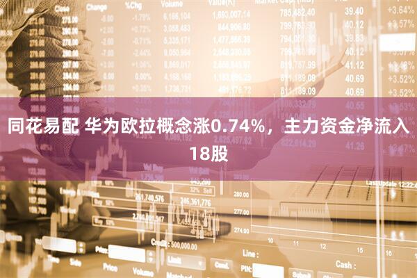 同花易配 华为欧拉概念涨0.74%，主力资金净流入18股
