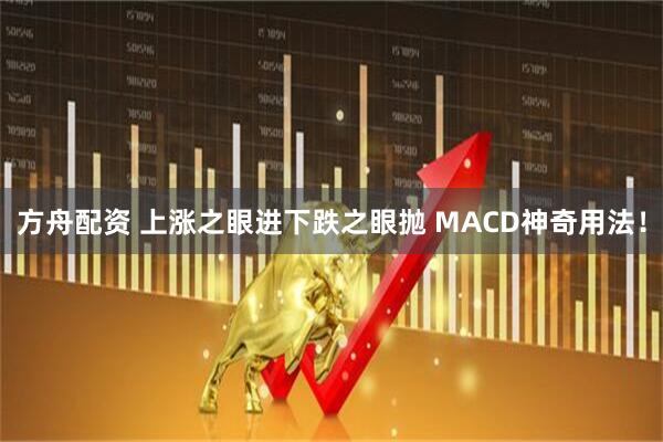 方舟配资 上涨之眼进下跌之眼抛 MACD神奇用法！