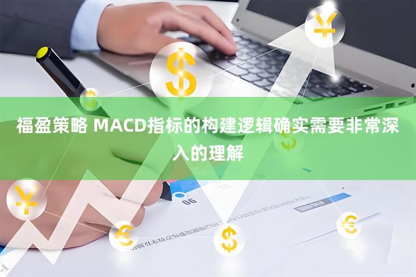 福盈策略 MACD指标的构建逻辑确实需要非常深入的理解